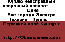 Куплю неисправный сварочный аппарат Fronius MW 3000.  › Цена ­ 50 000 - Все города Электро-Техника » Куплю   . Пермский край,Кунгур г.